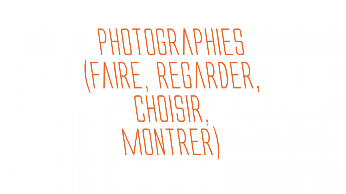 PHOTOGRAPHIES (FAIRE, REGARDER, CHOISIR, MONTRER)
