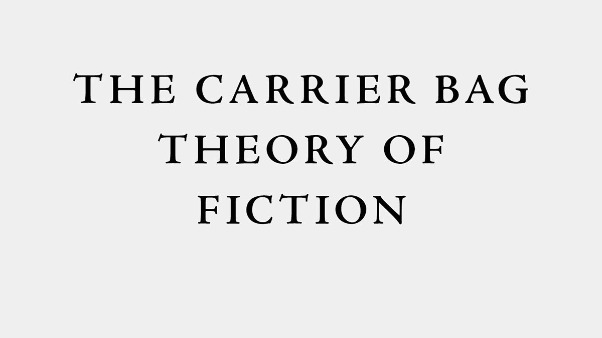© Ursula Le Guin, The Carrier Bag Theory of Fiction, 1986